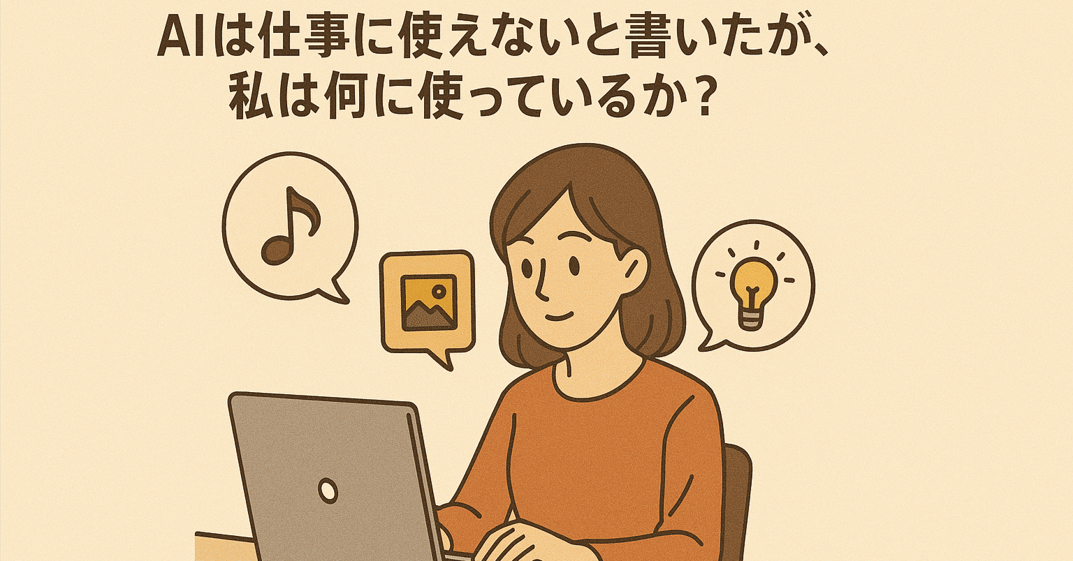 AIは仕事に使えないと書いたが、私は何に使っているか?