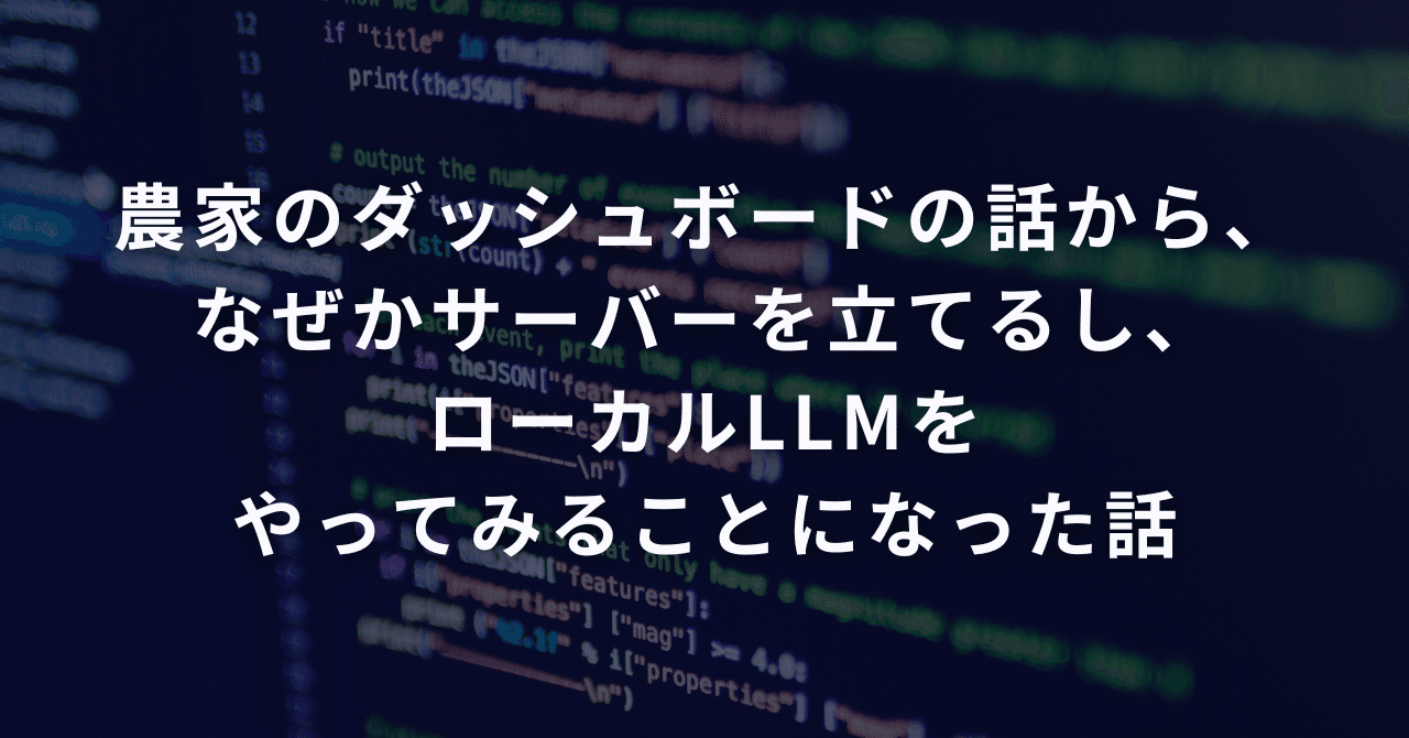 農家のダッシュボードの話から、なぜかサーバーを立てるし、ローカルLLMをやってみることになった話